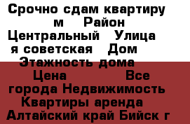 Срочно сдам квартиру, 52м. › Район ­ Центральный › Улица ­ 8-я советская › Дом ­ 47 › Этажность дома ­ 7 › Цена ­ 40 000 - Все города Недвижимость » Квартиры аренда   . Алтайский край,Бийск г.